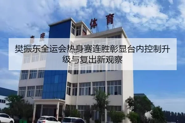 樊振东全运会热身赛连胜彰显台内控制升级与复出新观察 - Bsports